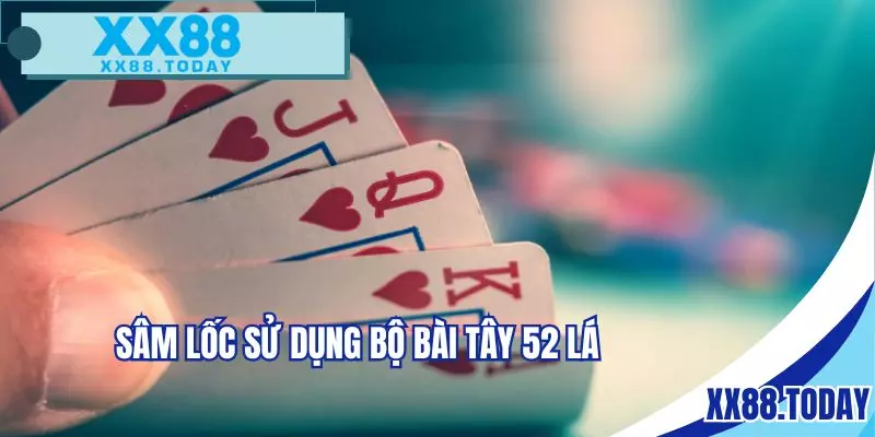 Sâm lốc sử dụng bộ bài Tây 52 lá quen thuộc